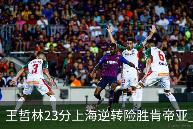 王哲林23分上海逆转险胜肯帝亚 总分2-1进八强